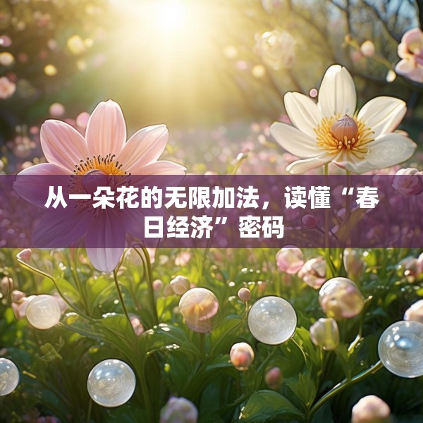 从一朵花的无限加法，读懂“春日经济”密码