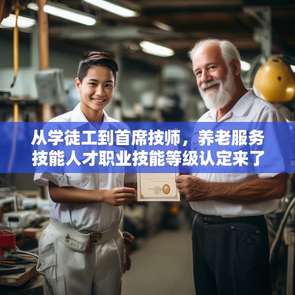 从学徒工到首席技师，养老服务技能人才职业技能等级认定来了