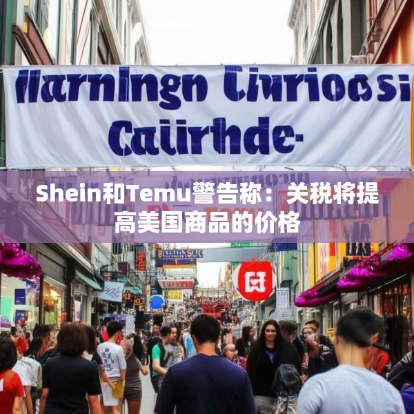 Shein和Temu警告称：关税将提高美国商品的价格