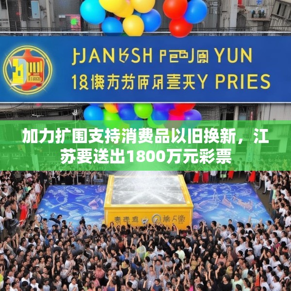 加力扩围支持消费品以旧换新，江苏要送出1800万元彩票