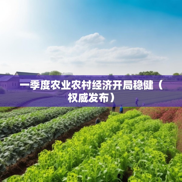 一季度农业农村经济开局稳健（权威发布）