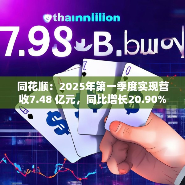 同花顺：2025年第一季度实现营收7.48 亿元，同比增长20.90%