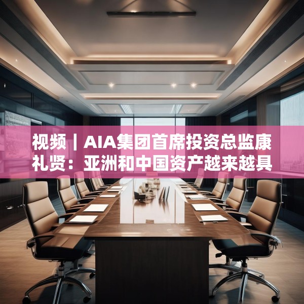 视频｜AIA集团首席投资总监康礼贤：亚洲和中国资产越来越具有吸引力