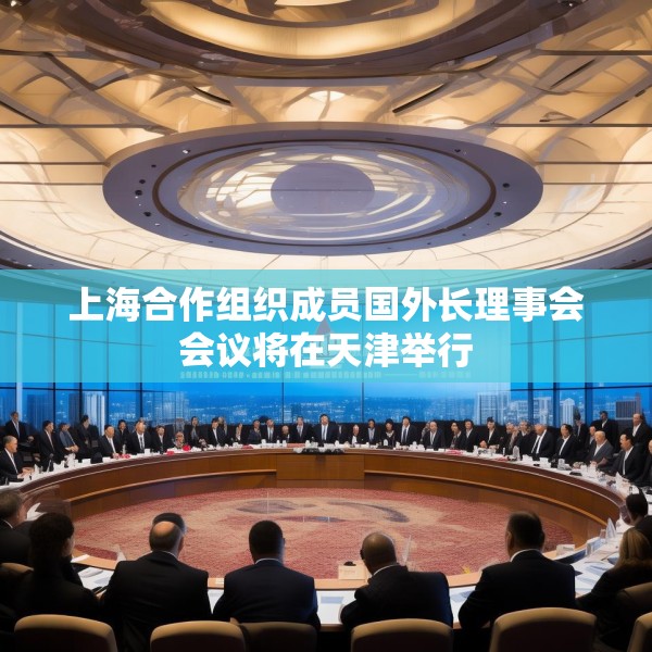 上海合作组织成员国外长理事会会议将在天津举行